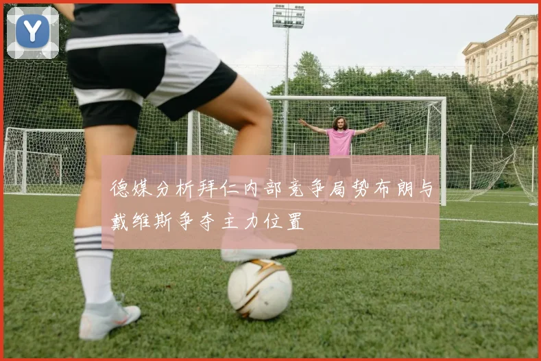 德媒分析拜仁内部竞争局势布朗与戴维斯争夺主力位置