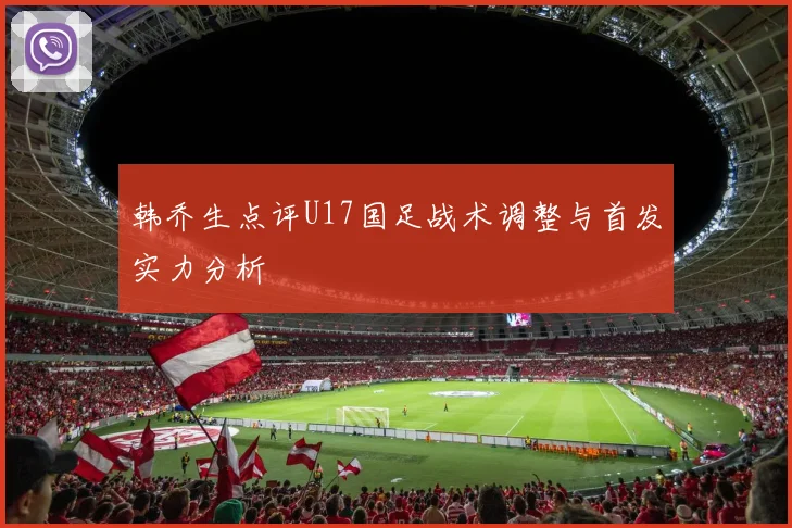 韩乔生点评U17国足战术调整与首发实力分析