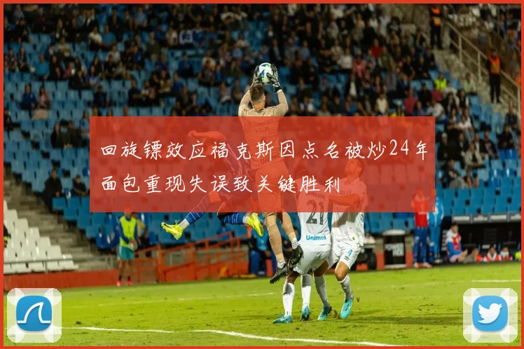 回旋镖效应福克斯因点名被炒24年面包重现失误致关键胜利