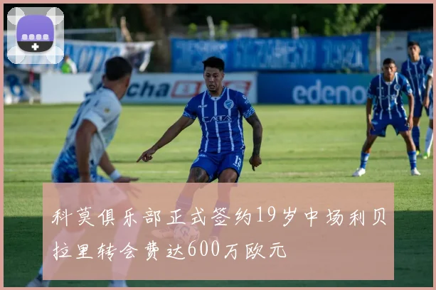 科莫俱乐部正式签约19岁中场利贝拉里转会费达600万欧元